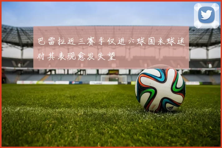 巴雷拉近三赛季仅进六球国米球迷对其表现愈发失望