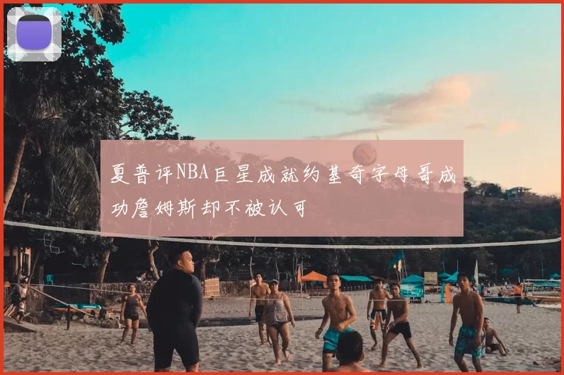 夏普评NBA巨星成就约基奇字母哥成功詹姆斯却不被认可