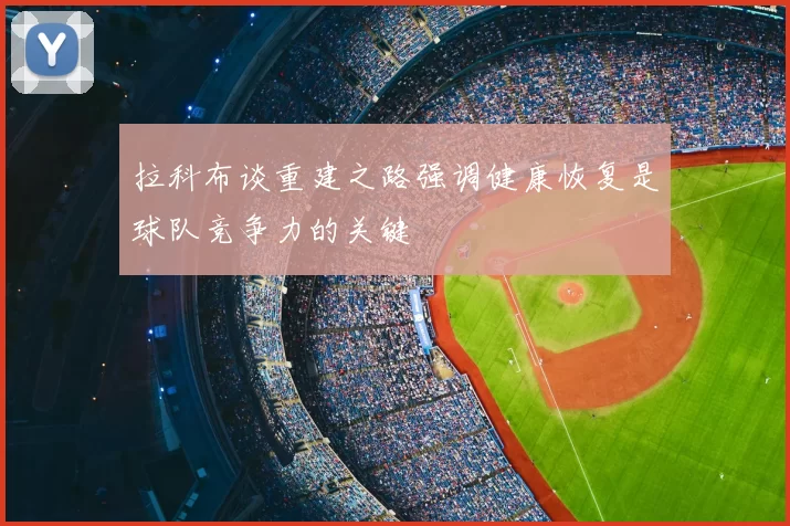 拉科布谈重建之路强调健康恢复是球队竞争力的关键