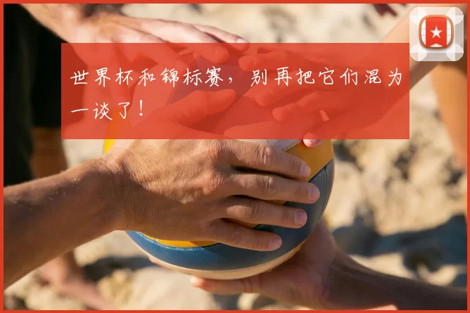 世界杯和锦标赛，别再把它们混为一谈了！
