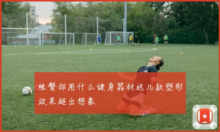 练臀部用什么健身器材这几款塑形效果超出想象