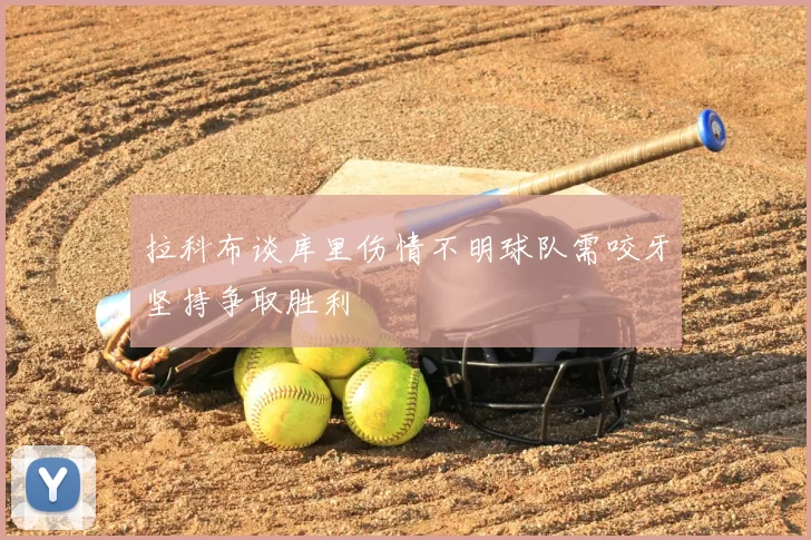 拉科布谈库里伤情不明球队需咬牙坚持争取胜利