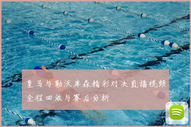 皇马与勒沃库森精彩对决直播视频全程回放与赛后分析