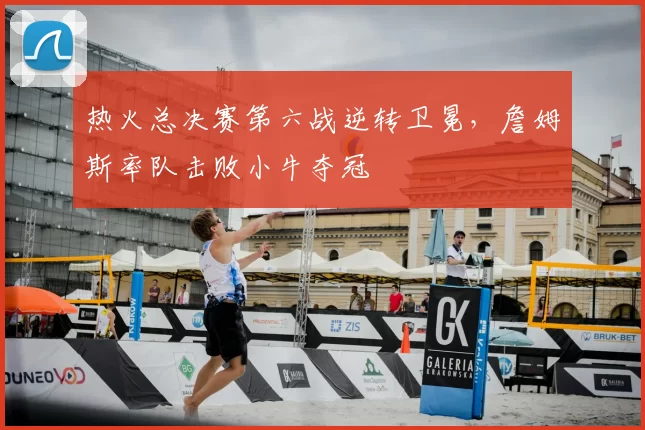 热火总决赛第六战逆转卫冕,詹姆斯率队击败小牛夺冠