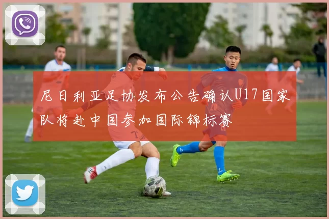 尼日利亚足协发布公告确认U17国家队将赴中国参加国际锦标赛