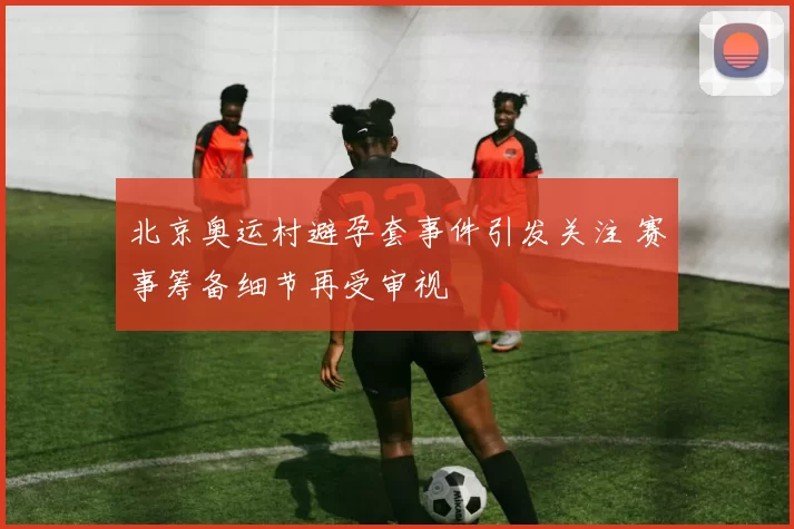 北京奥运村避孕套事件引发关注 赛事筹备细节再受审视