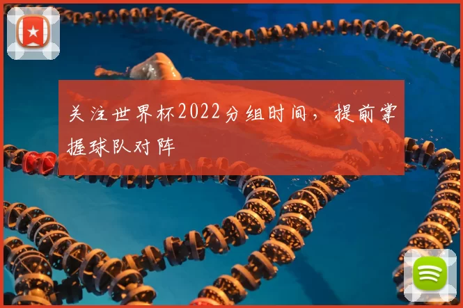 关注世界杯2022分组时间,提前掌握球队对阵