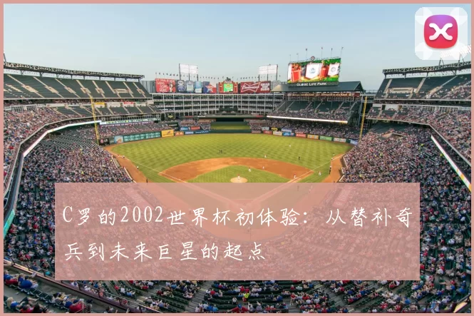 C罗的2002世界杯初体验：从替补奇兵到未来巨星的起点