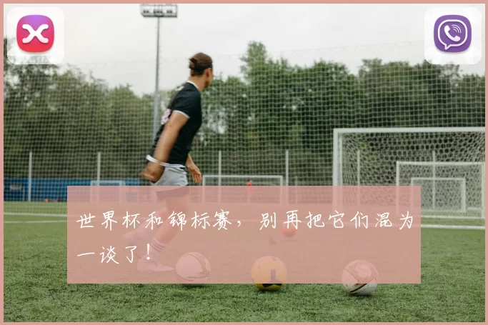 世界杯和锦标赛，别再把它们混为一谈了！