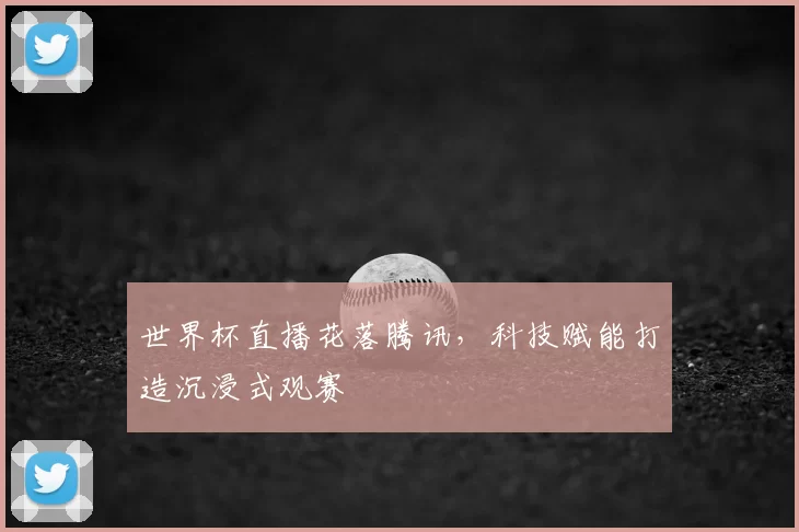 世界杯直播花落腾讯，科技赋能打造沉浸式观赛