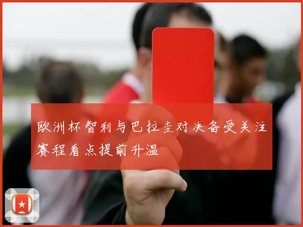 欧洲杯智利与巴拉圭对决备受关注赛程看点提前升温
