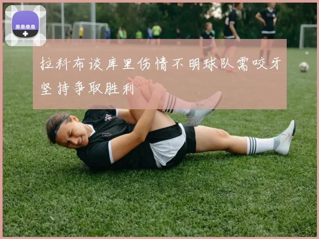 拉科布谈库里伤情不明球队需咬牙坚持争取胜利