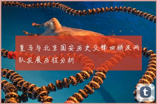 皇马与北京国安历史交锋回顾及两队发展历程分析