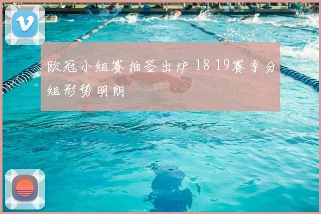 欧冠小组赛抽签出炉 18 19赛季分组形势明朗