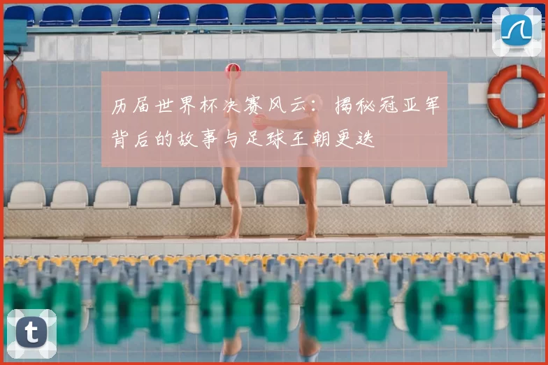 历届世界杯决赛风云：揭秘冠亚军背后的故事与足球王朝更迭