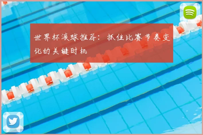 世界杯滚球推荐:抓住比赛节奏变化的关键时机