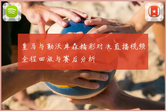 皇马与勒沃库森精彩对决直播视频全程回放与赛后分析