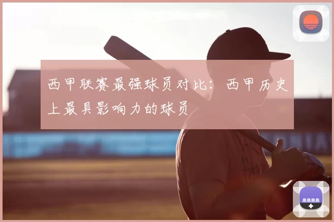西甲联赛最强球员对比:西甲历史上最具影响力的球员