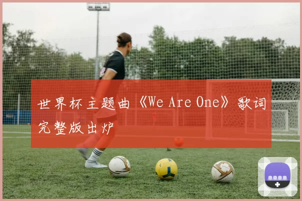 世界杯主题曲《We Are One》歌词完整版出炉