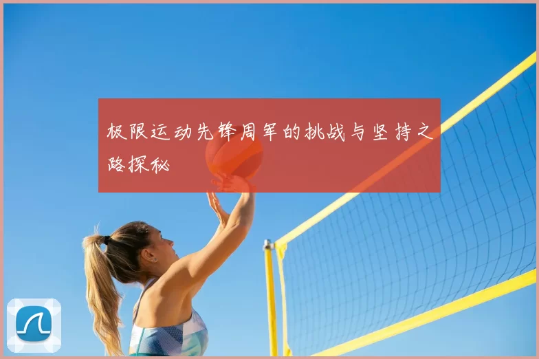 极限运动先锋周军的挑战与坚持之路探秘
