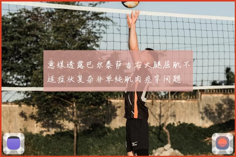 意媒透露巴尔泰萨吉右大腿屈肌不适症状复杂非单纯肌肉痉挛问题