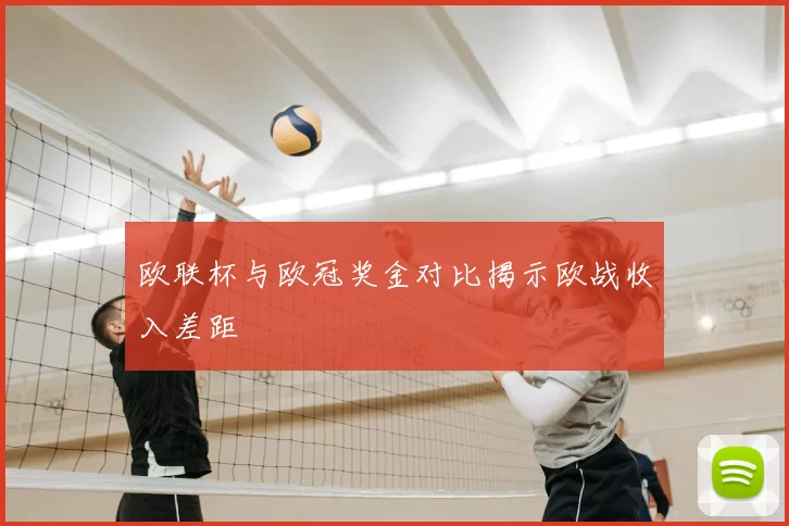 欧联杯与欧冠奖金对比揭示欧战收入差距
