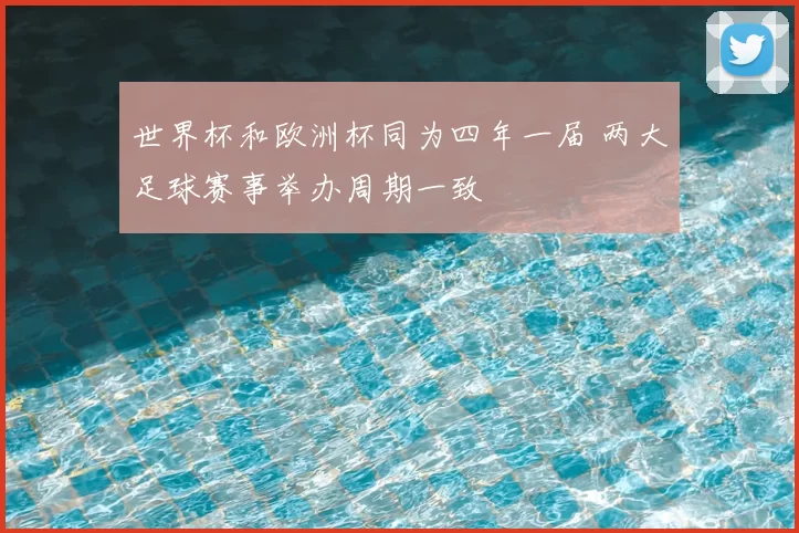 世界杯和欧洲杯同为四年一届 两大足球赛事举办周期一致