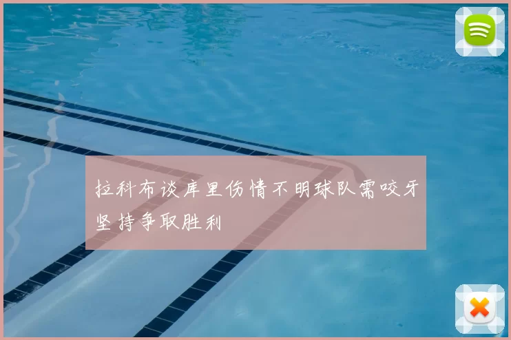拉科布谈库里伤情不明球队需咬牙坚持争取胜利