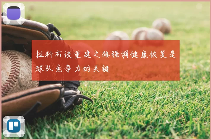 拉科布谈重建之路强调健康恢复是球队竞争力的关键