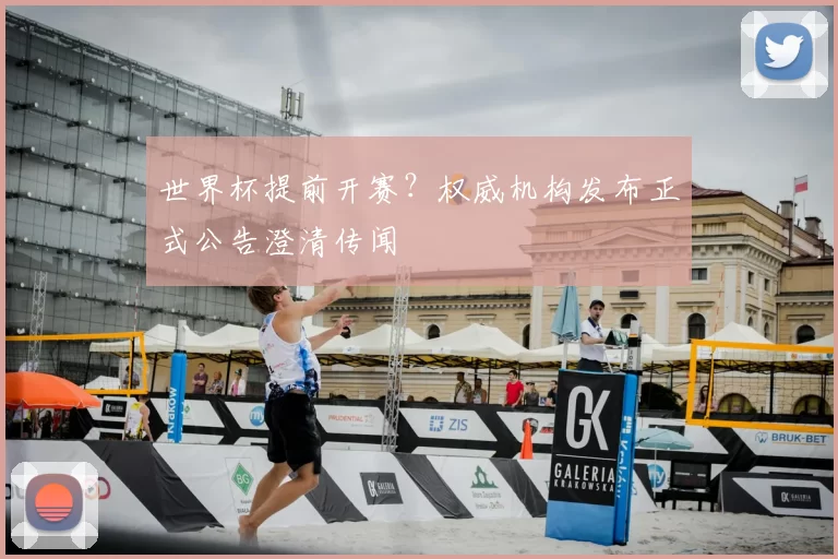 世界杯提前开赛？权威机构发布正式公告澄清传闻