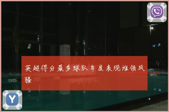 英超得分最多球队年度表现谁领风骚