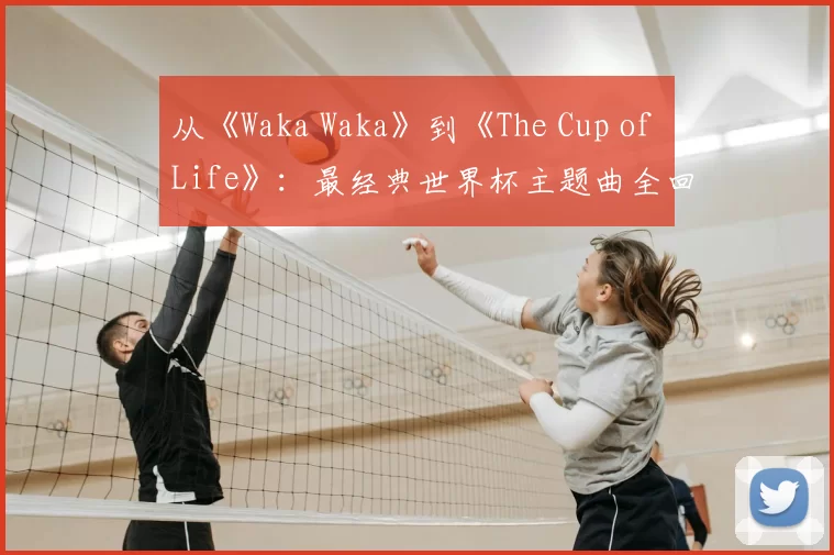 从《Waka Waka》到《The Cup of Life》:最经典世界杯主题曲全回顾