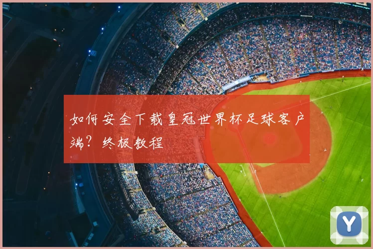 如何安全下载皇冠世界杯足球客户端?终极教程