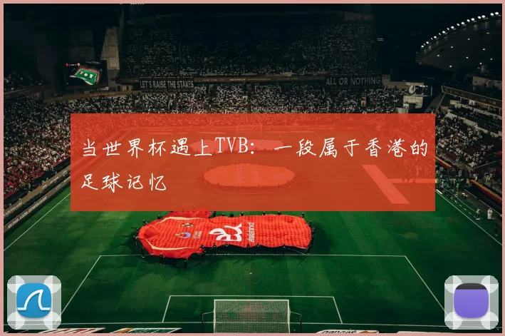 当世界杯遇上TVB:一段属于香港的足球记忆