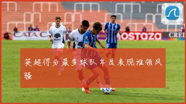 英超得分最多球队年度表现谁领风骚