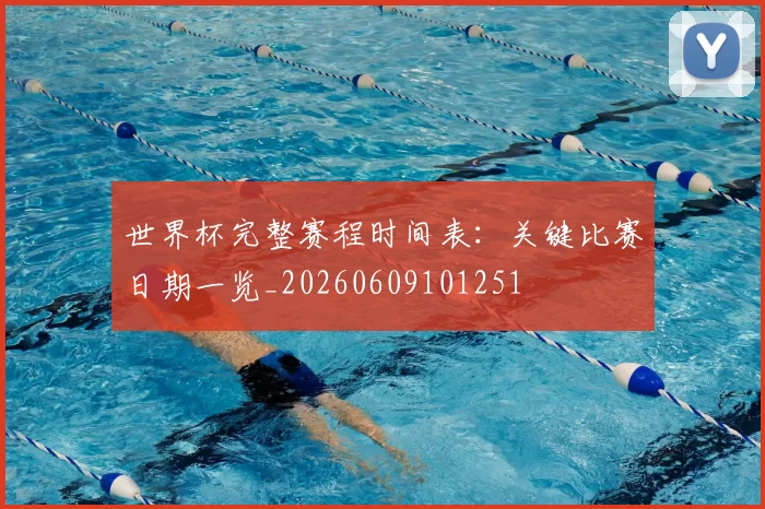 世界杯完整赛程时间表:关键比赛日期一览_20260609101251