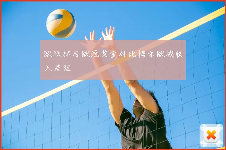 欧联杯与欧冠奖金对比揭示欧战收入差距