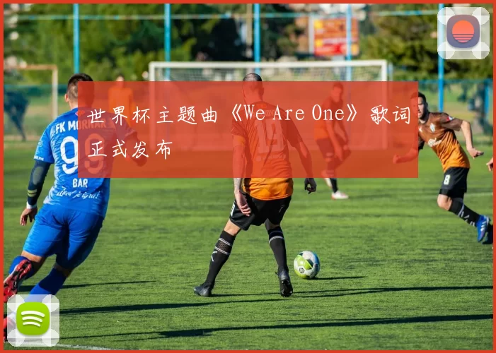 世界杯主题曲《We Are One》歌词正式发布