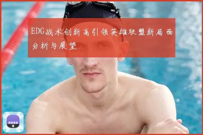 EDG战术创新高引领英雄联盟新局面分析与展望