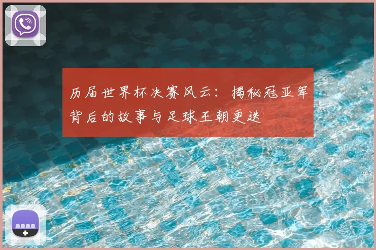 历届世界杯决赛风云：揭秘冠亚军背后的故事与足球王朝更迭