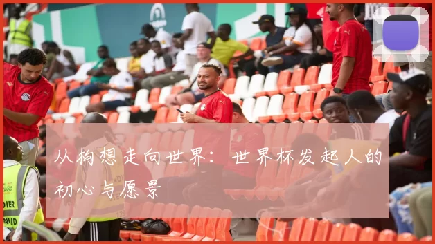 从构想走向世界:世界杯发起人的初心与愿景
