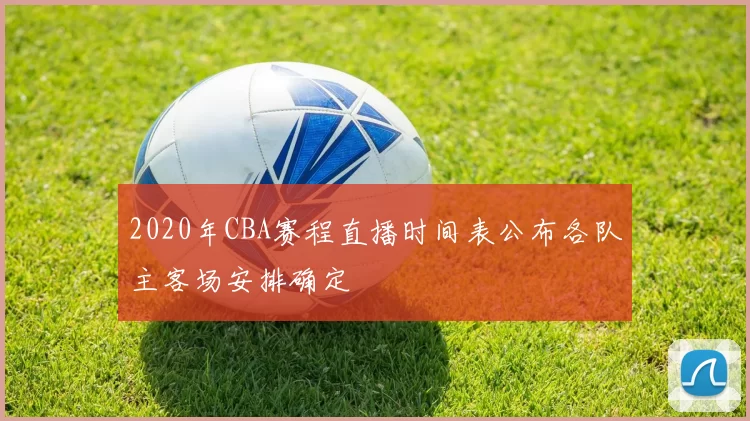 2020年CBA赛程直播时间表公布各队主客场安排确定