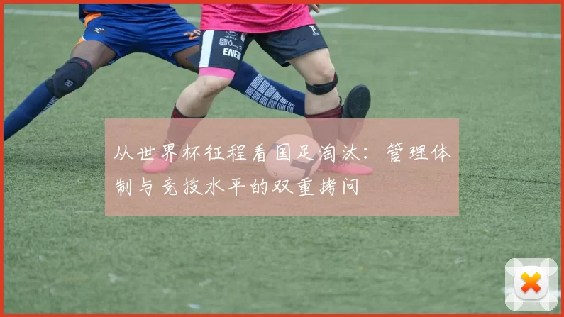 从世界杯征程看国足淘汰:管理体制与竞技水平的双重拷问