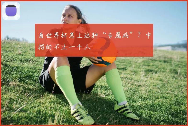 看世界杯患上这种“专属病”?中招的不止一个人