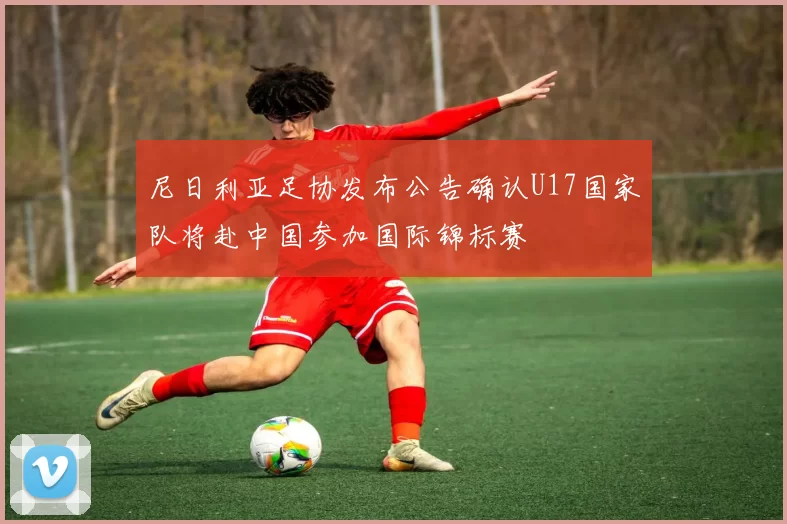 尼日利亚足协发布公告确认U17国家队将赴中国参加国际锦标赛
