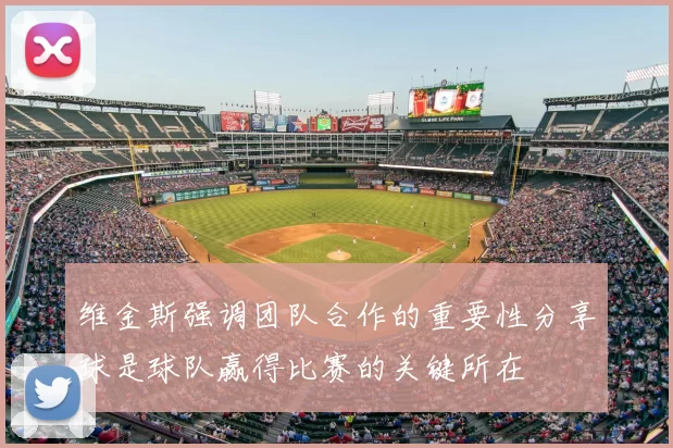 维金斯强调团队合作的重要性分享球是球队赢得比赛的关键所在