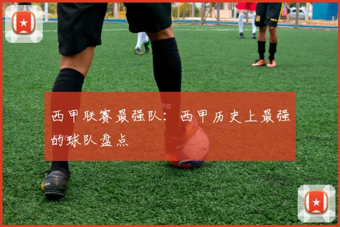 西甲联赛最强队:西甲历史上最强的球队盘点