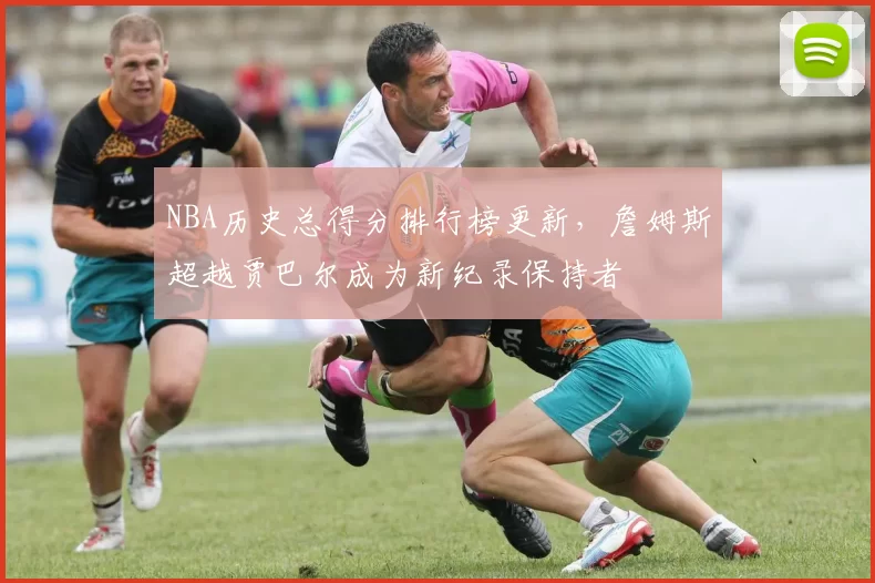 NBA历史总得分排行榜更新，詹姆斯超越贾巴尔成为新纪录保持者