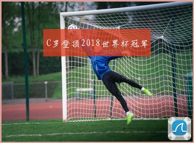 C罗登顶2018世界杯冠军