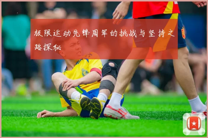极限运动先锋周军的挑战与坚持之路探秘